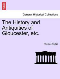 Cover image for The History and Antiquities of Gloucester, Etc.