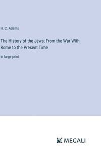 Cover image for The History of the Jews; From the War With Rome to the Present Time