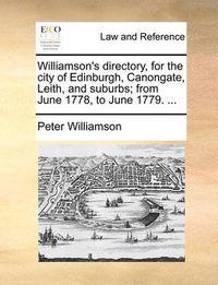 Cover image for Williamson's Directory, for the City of Edinburgh, Canongate, Leith, and Suburbs; From June 1778, to June 1779. ...