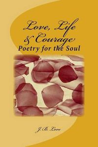 Cover image for Love, Life & Courage: Poetry for the Soul