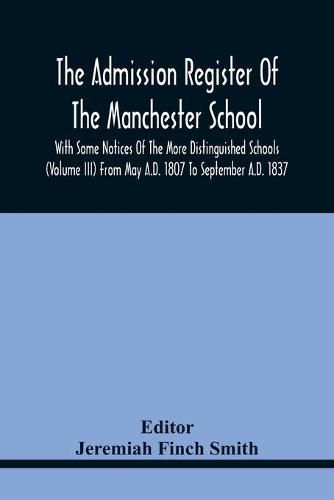 Cover image for The Admission Register Of The Manchester School With Some Notices Of The More Distinguished Schools (Volume Iii) From May A.D. 1807 To September A.D. 1837