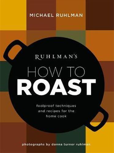 Ruhlman's How to Roast: Foolproof Techniques and Recipes for the Home Cook