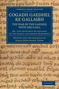 Cover image for Cogadh Gaedhel re Gallaibh: The War of the Gaedhil with the Gaill: Or, The Invasions of Ireland by the Danes and Other Norsemen