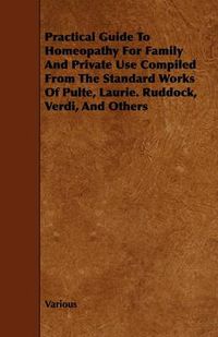 Cover image for Practical Guide To Homeopathy For Family And Private Use Compiled From The Standard Works Of Pulte, Laurie. Ruddock, Verdi, And Others