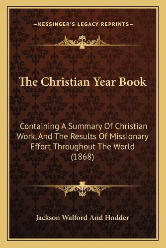 The Christian Year Book: Containing a Summary of Christian Work, and the Results of Missionary Effort Throughout the World (1868)