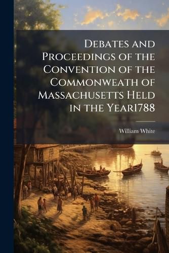 Cover image for Debates and Proceedings of the Convention of the Commonweath of Massachusetts Held in the Year1788