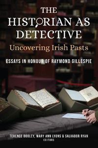 Cover image for The Historian as Detective. Uncovering Irish Pasts: Essays in honour of Raymond Gillespie