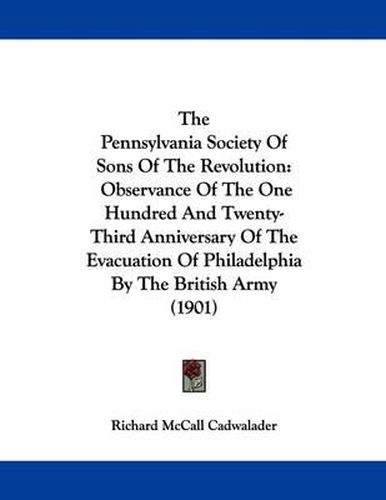 Cover image for The Pennsylvania Society of Sons of the Revolution: Observance of the One Hundred and Twenty-Third Anniversary of the Evacuation of Philadelphia by the British Army (1901)