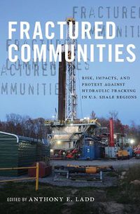 Cover image for Fractured Communities: Risk, Impacts, and Protest Against Hydraulic Fracking in U.S. Shale Regions