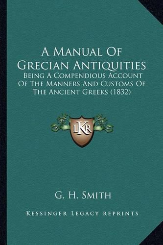 Cover image for A Manual of Grecian Antiquities: Being a Compendious Account of the Manners and Customs of the Ancient Greeks (1832)