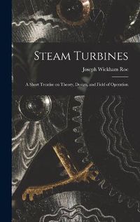 Cover image for Steam Turbines; a Short Treatise on Theory, Design, and Field of Operation