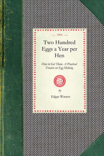 Cover image for Two Hundred Eggs a Year Per Hen: How to Get Them. a Practical Treatise on Egg Making and Its Conditions and Profits in Poultry