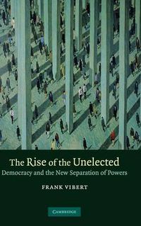 Cover image for The Rise of the Unelected: Democracy and the New Separation of Powers