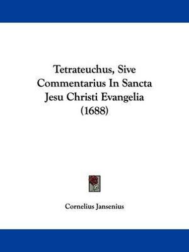 Cover image for Tetrateuchus, Sive Commentarius in Sancta Jesu Christi Evangelia (1688)