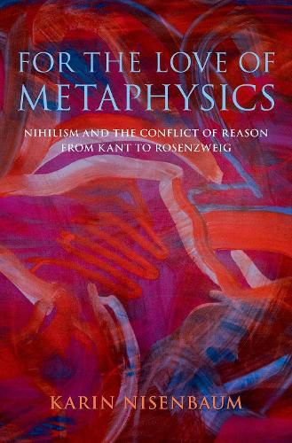 Cover image for For the Love of Metaphysics: Nihilism and the Conflict of Reason from Kant to Rosenzweig