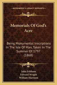 Cover image for Memorials of God's Acre: Being Monumental Inscriptions in the Isle of Man, Taken in the Summer of 1797 (1868)