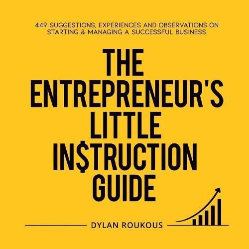Cover image for The Entrepreneur's Little Instruction Guide: 449 Suggestions, experiences and observations on starting and managing a successful business