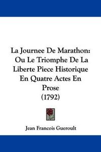 Cover image for La Journee De Marathon: Ou Le Triomphe De La Liberte Piece Historique En Quatre Actes En Prose (1792)