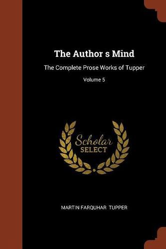 Cover image for The Author S Mind: The Complete Prose Works of Tupper; Volume 5