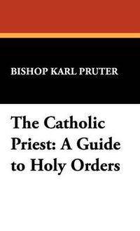 Cover image for The Catholic Priest: A Guide to Holy Orders
