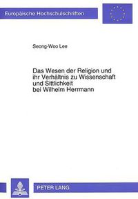 Cover image for Das Wesen Der Religion Und Ihr Verhaeltnis Zu Wissenschaft Und Sittlichkeit Bei Wilhelm Herrmann