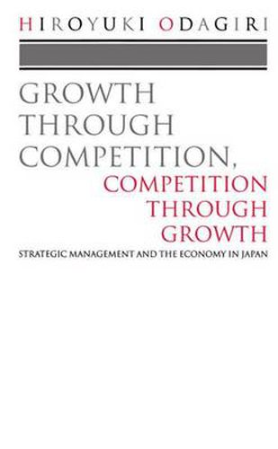 Cover image for Growth Through Competition, Competition Through Growth: Strategic Management and the Economy in Japan