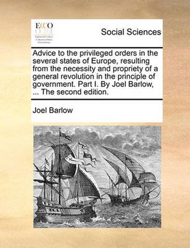 Cover image for Advice to the Privileged Orders in the Several States of Europe, Resulting from the Necessity and Propriety of a General Revolution in the Principle of Government. Part I. by Joel Barlow, ... the Second Edition.