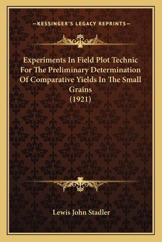 Experiments in Field Plot Technic for the Preliminary Determination of Comparative Yields in the Small Grains (1921)