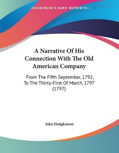 Cover image for A Narrative of His Connection with the Old American Company: From the Fifth September, 1792, to the Thirty-First of March, 1797 (1797)