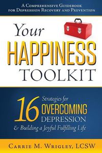 Cover image for Your Happiness Toolkit: 16 Strategies for Overcoming Depression, and Building a Joyful, Fulfilling Life