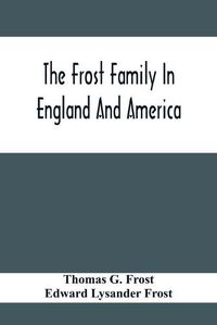 Cover image for The Frost Family In England And America With Special Reference To Edmund Frost And Some Of His Descendants