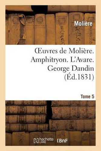 Oeuvres de Moliere. Tome 5. Amphitryon. l'Avare. George Dandin: . Relation de la Fete de Versailles (1668) (Par A. Felibien). M. de Pourceaugnac.