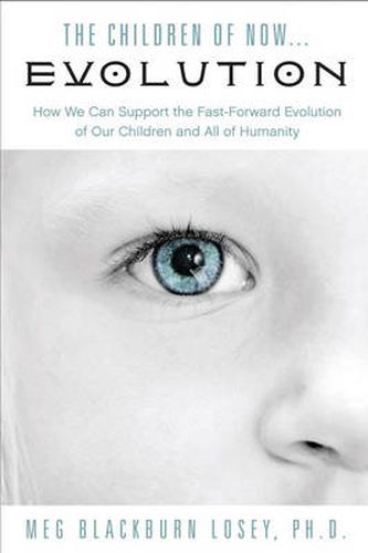 Cover image for Children of Now... Evolution: How We Can Support the Fast-Forward Evolution of Our Children and All of Humanity