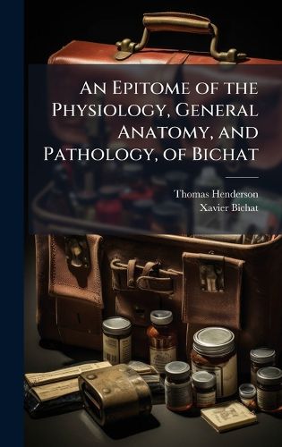 Cover image for An Epitome of the Physiology, General Anatomy, and Pathology, of Bichat