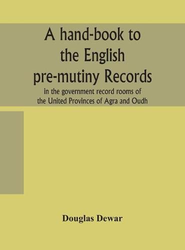 Cover image for A hand-book to the English pre-mutiny records in the government record rooms of the United Provinces of Agra and Oudh