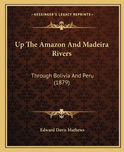 Up the Amazon and Madeira Rivers Up the Amazon and Madeira Rivers: Through Bolivia and Peru (1879) Through Bolivia and Peru (1879)