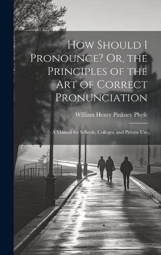 Cover image for How Should I Pronounce? Or, the Principles of the Art of Correct Pronunciation