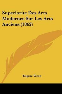 Cover image for Superiorite Des Arts Modernes Sur Les Arts Anciens (1862)