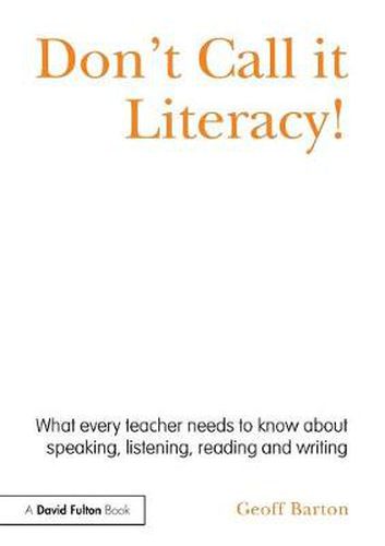 Cover image for Don't Call it Literacy!: What every teacher needs to know about speaking, listening, reading and writing