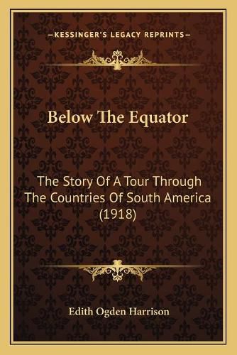 Below the Equator: The Story of a Tour Through the Countries of South America (1918)