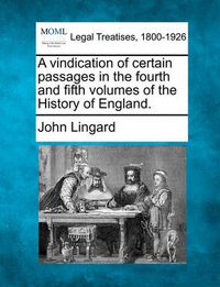 Cover image for A Vindication of Certain Passages in the Fourth and Fifth Volumes of the History of England.