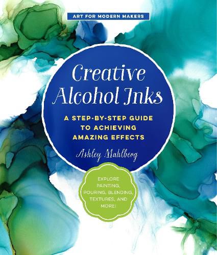 Cover image for Creative Alcohol Inks: A Step-by-Step Guide to Achieving Amazing Effects--Explore Painting, Pouring, Blending, Textures, and More!