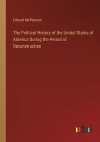 Cover image for The Political History of the United States of America During the Period of Reconstruction