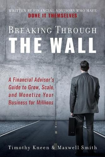 Cover image for Breaking Through The Wall: A Financial Advisor's Guide to Grow, Scale, and Monetize Your Business for Millions