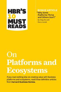 Cover image for HBR's 10 Must Reads on Platforms and Ecosystems (with bonus article by  Why Some Platforms Thrive and Others Don't  By Feng Zhu and Marco Iansiti)