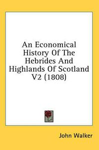 Cover image for An Economical History of the Hebrides and Highlands of Scotland V2 (1808)