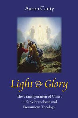 Cover image for Light and Glory: The Transfiguration of Christ in Early Franciscan and Dominican Theology