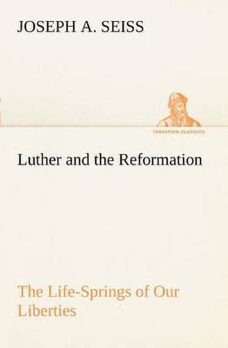 Cover image for Luther and the Reformation: The Life-Springs of Our Liberties