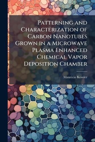 Cover image for Patterning and Characterization of Carbon Nanotubes Grown in a Microwave Plasma Enhanced Chemical Vapor Deposition Chamber
