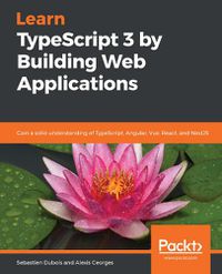 Cover image for Learn TypeScript 3 by Building Web Applications: Gain a solid understanding of TypeScript, Angular, Vue, React, and NestJS